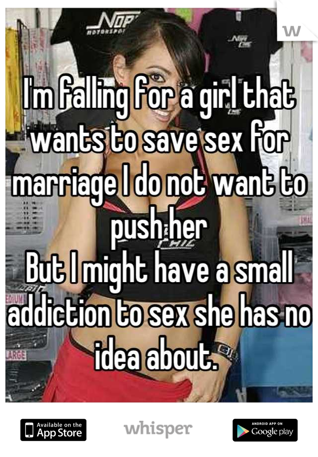I'm falling for a girl that wants to save sex for marriage I do not want to push her
But I might have a small addiction to sex she has no idea about. 