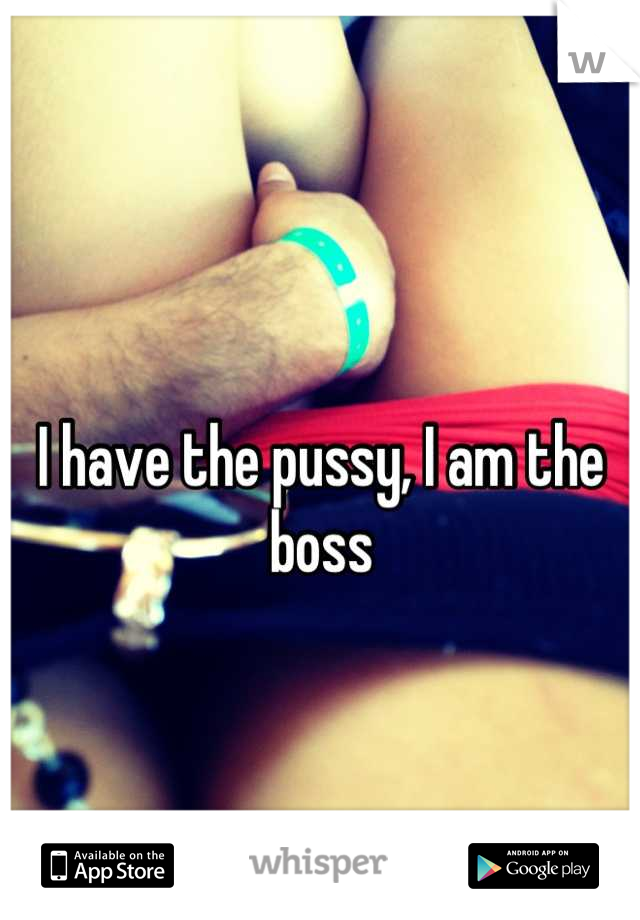 I have the pussy, I am the boss