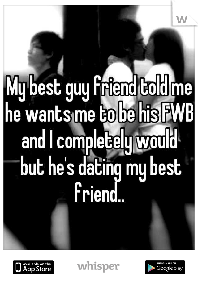 My best guy friend told me he wants me to be his FWB and I completely would 
 but he's dating my best friend..