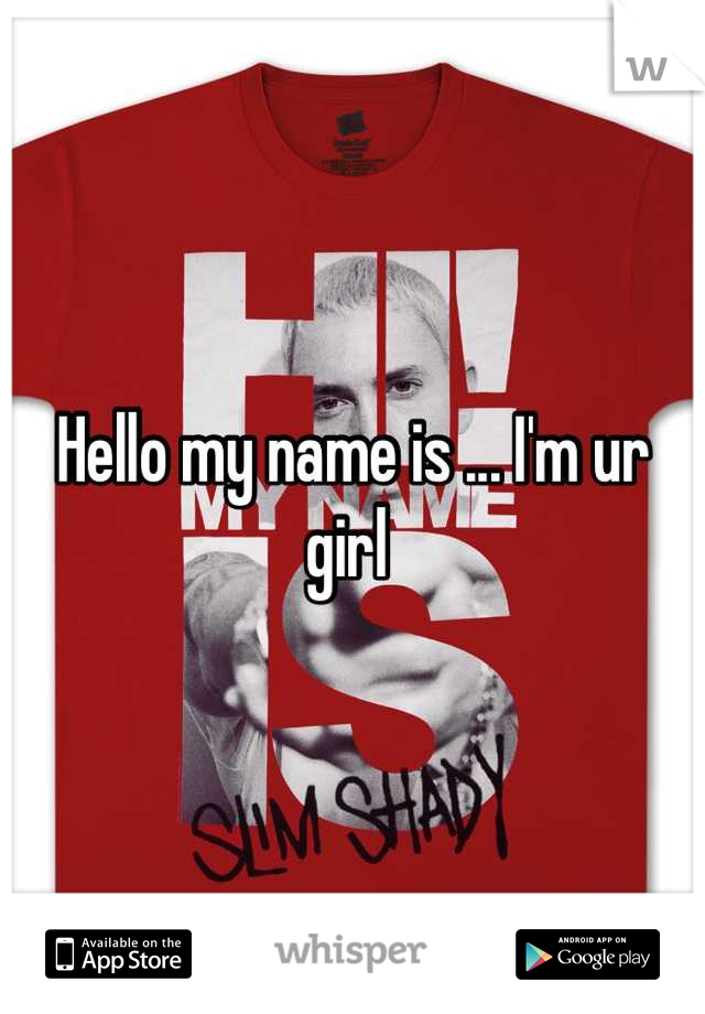 Hello my name is ... I'm ur girl 