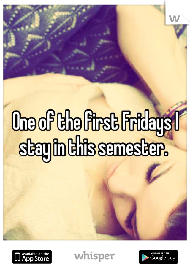 One of the first Fridays I stay in this semester. 