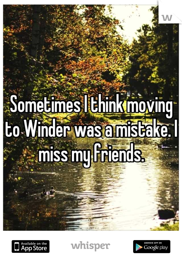 Sometimes I think moving to Winder was a mistake. I miss my friends.