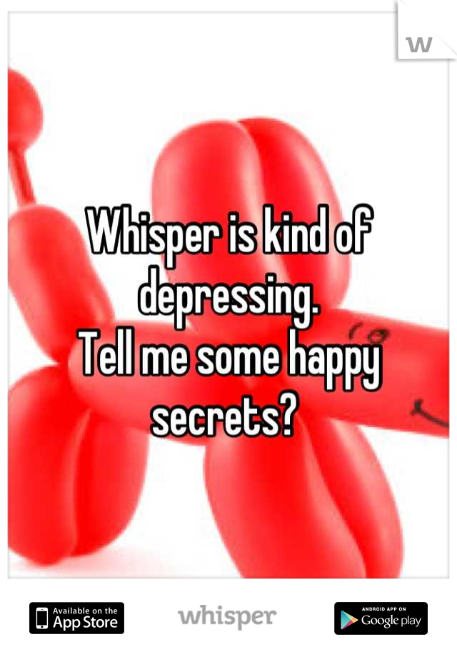Whisper is kind of depressing. 
Tell me some happy secrets? 