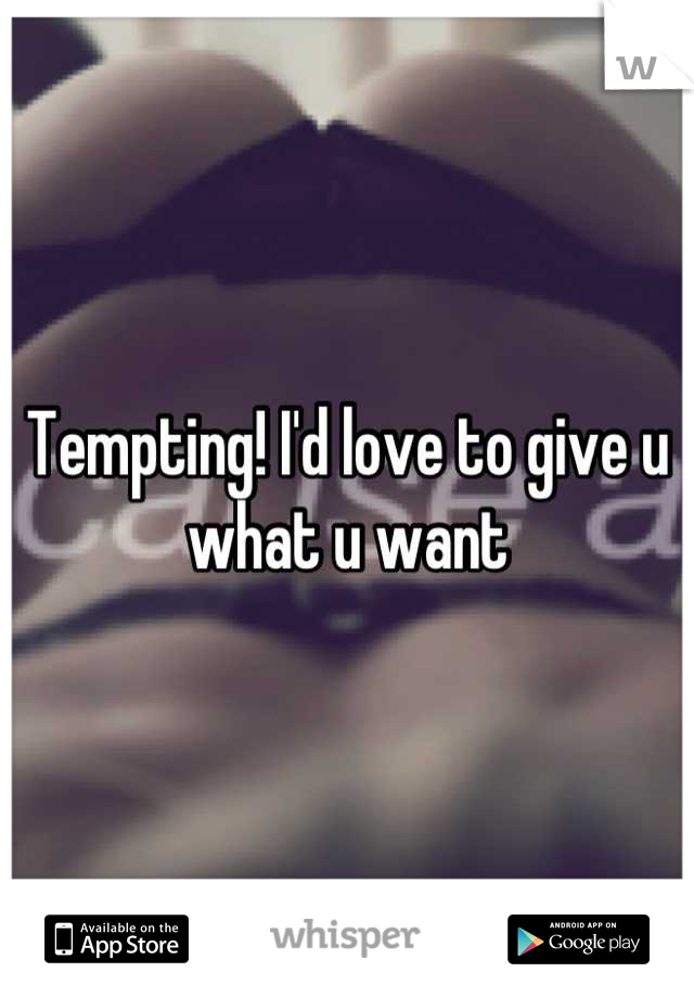 Tempting! I'd love to give u what u want
