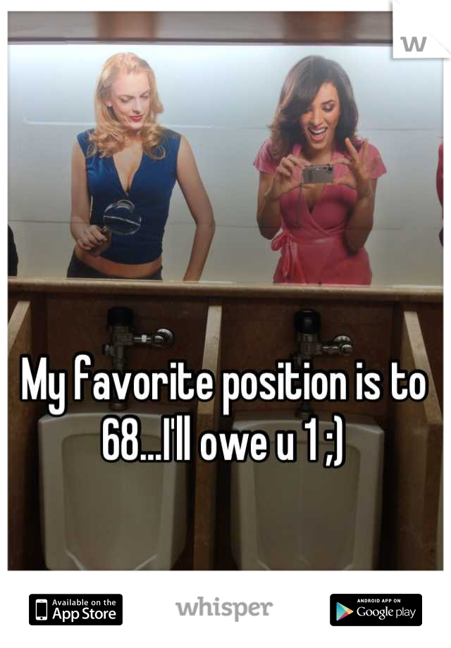My favorite position is to 68...I'll owe u 1 ;)