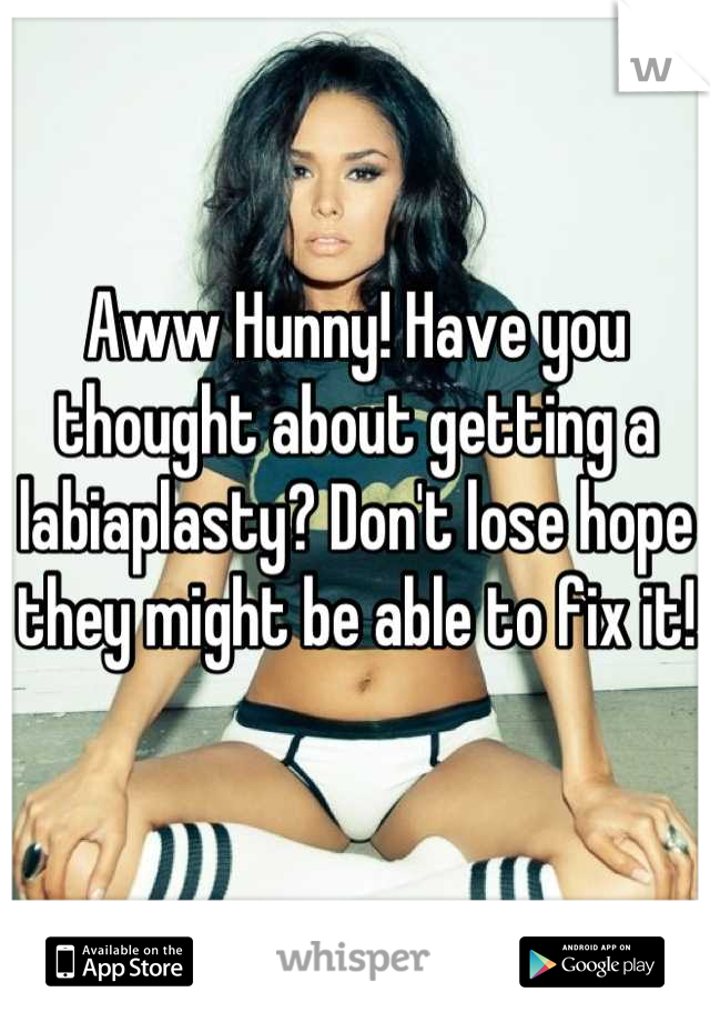 Aww Hunny! Have you thought about getting a labiaplasty? Don't lose hope they might be able to fix it!