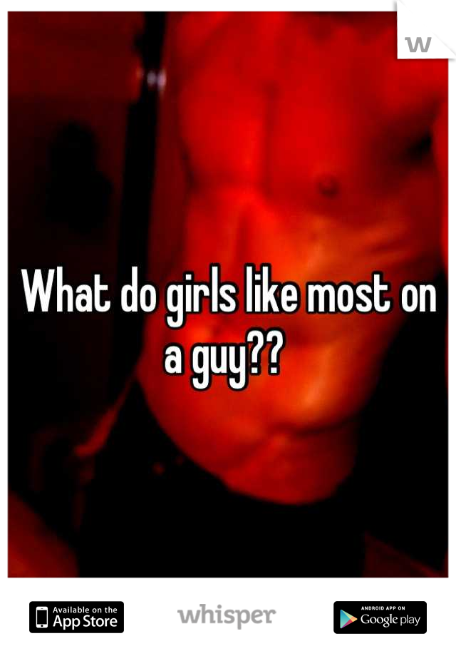 What do girls like most on a guy?? 
