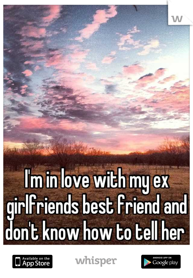I'm in love with my ex girlfriends best friend and don't know how to tell her 