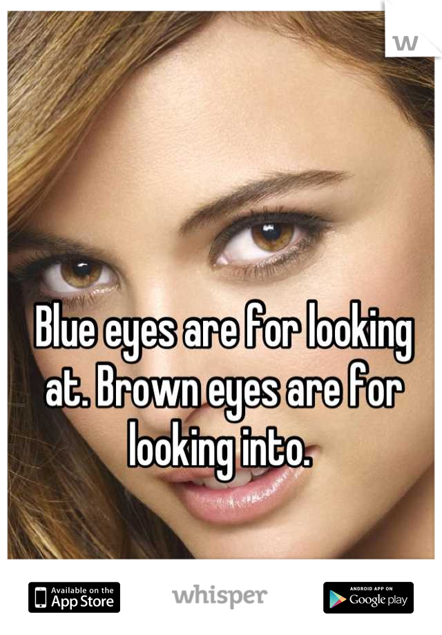 Blue eyes are for looking at. Brown eyes are for looking into. 