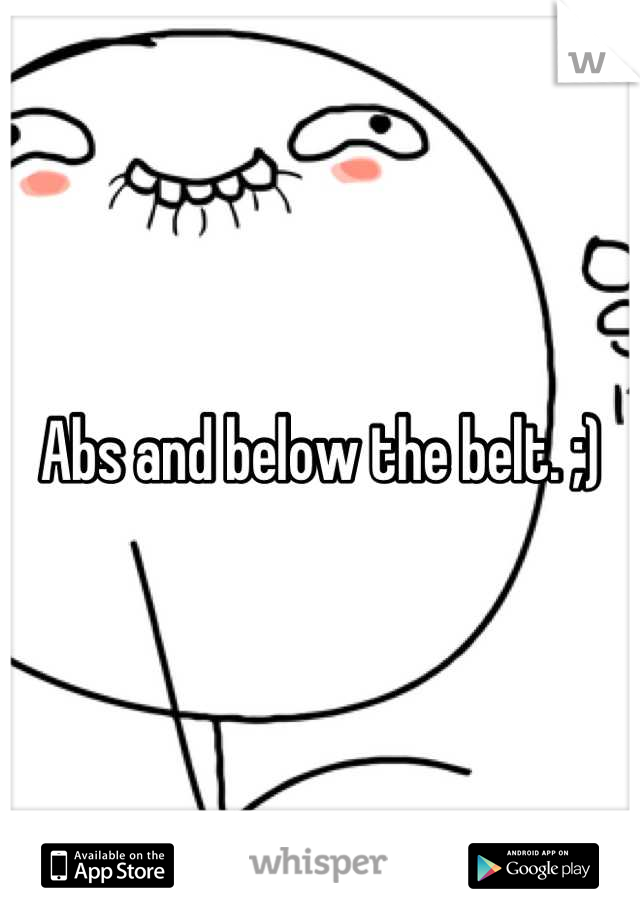 Abs and below the belt. ;)
