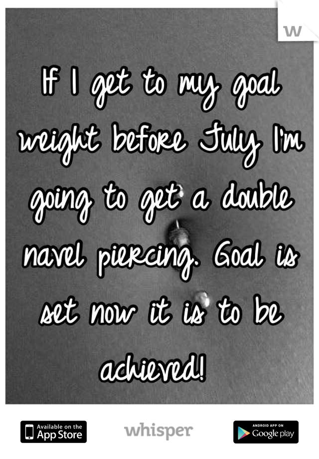 If I get to my goal weight before July I'm going to get a double navel piercing. Goal is set now it is to be achieved! 