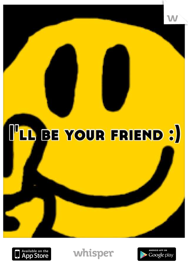 I'll be your friend :)