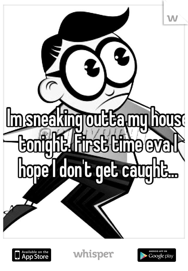 Im sneaking outta my house tonight. First time eva I hope I don't get caught...