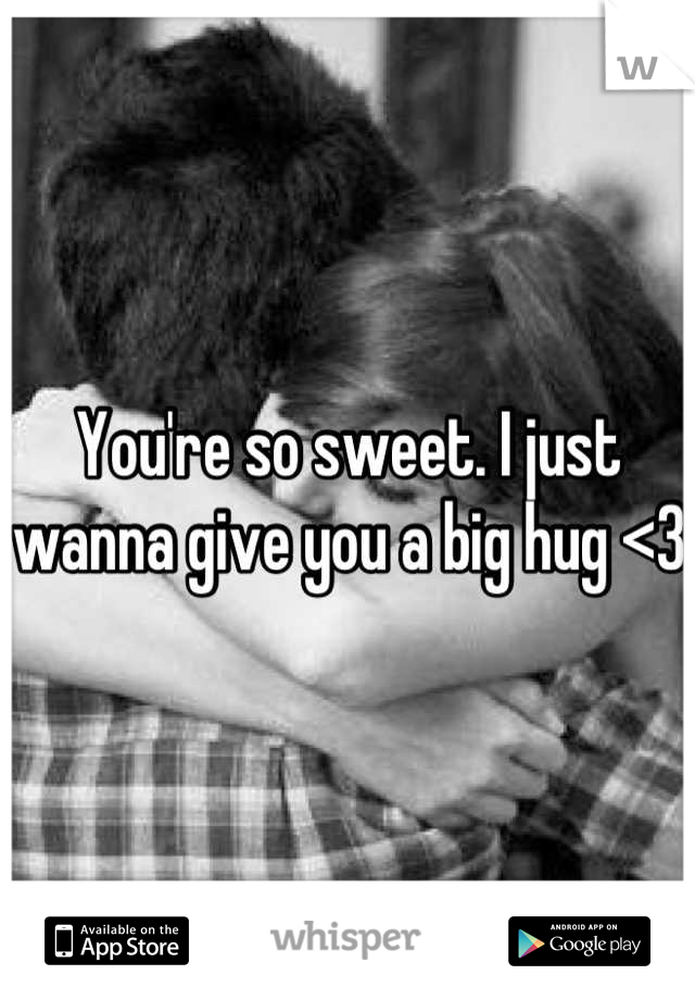 You're so sweet. I just wanna give you a big hug <3