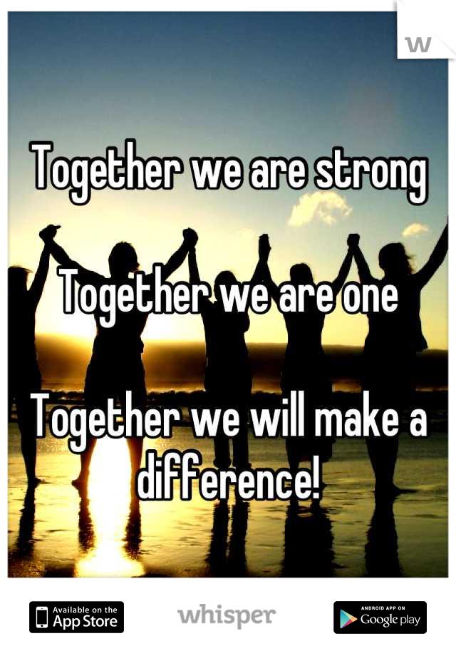 Together we are strong

Together we are one

Together we will make a difference!
