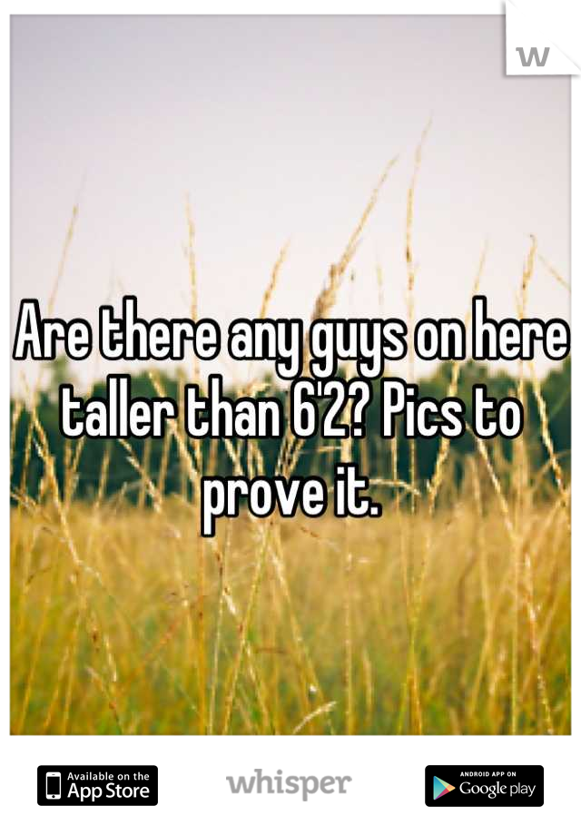Are there any guys on here taller than 6'2? Pics to prove it.