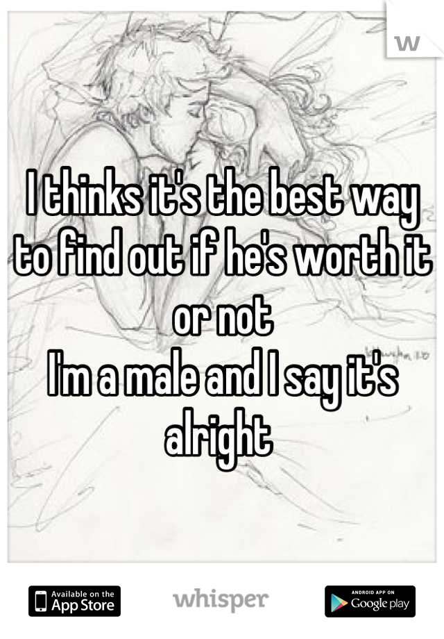 I thinks it's the best way to find out if he's worth it or not 
I'm a male and I say it's alright 