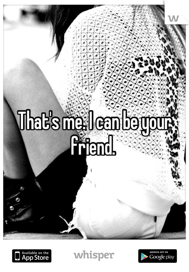 That's me. I can be your friend. 