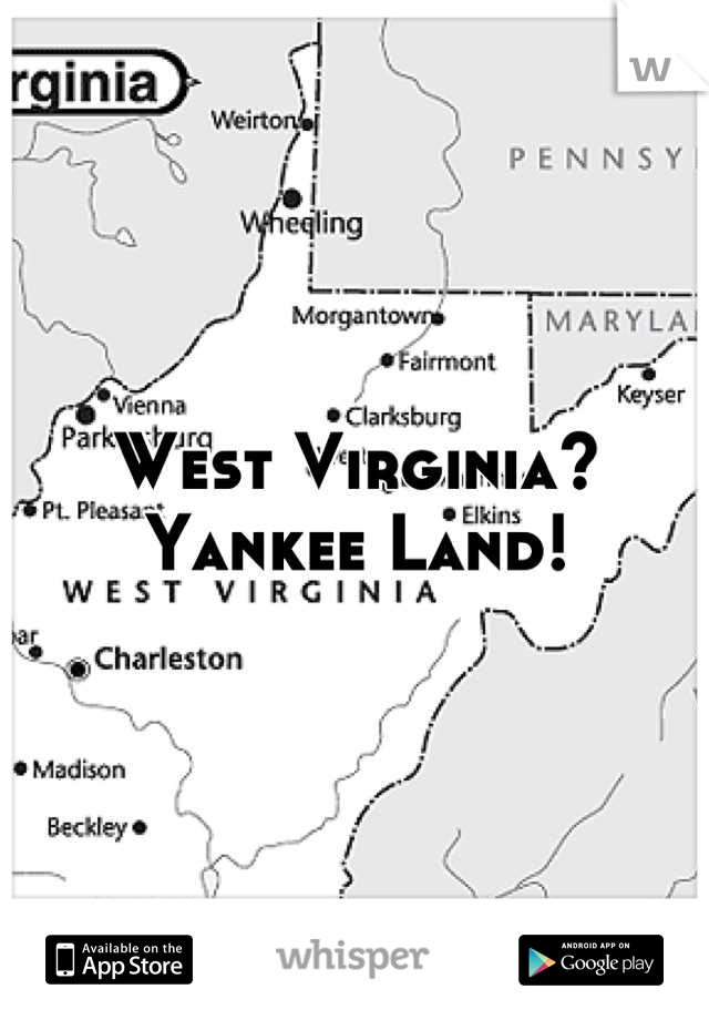 West Virginia? Yankee Land!