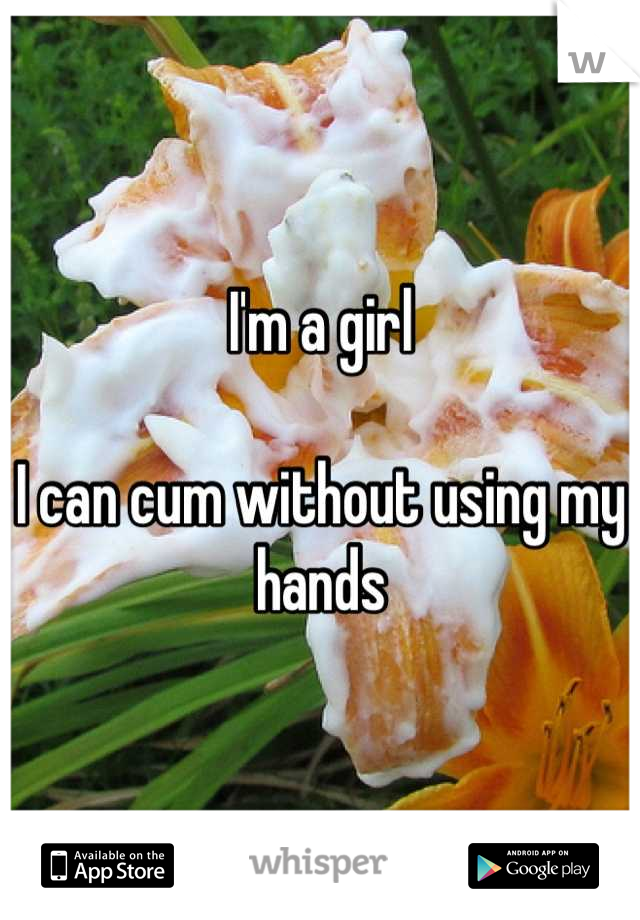 I'm a girl

I can cum without using my hands