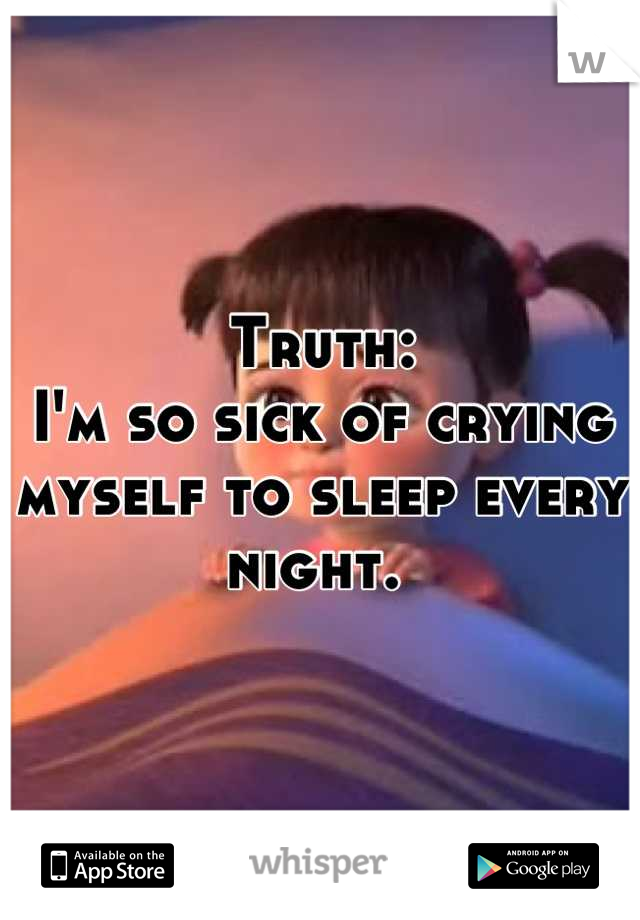 Truth:
I'm so sick of crying myself to sleep every night. 