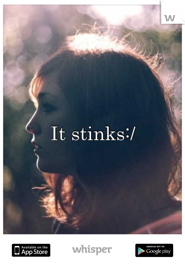 It stinks:/