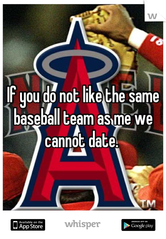 If you do not like the same baseball team as me we cannot date. 
