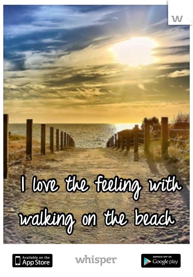 I love the feeling with walking on the beach 