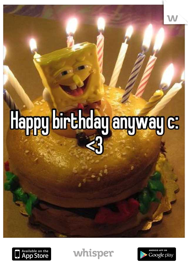 Happy birthday anyway c: <3