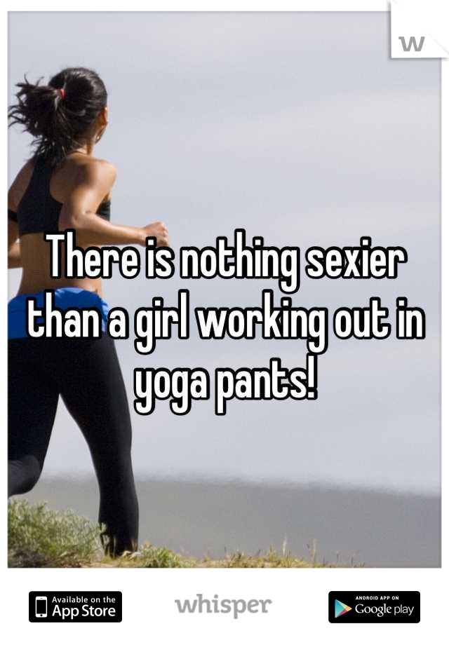 There is nothing sexier than a girl working out in yoga pants!