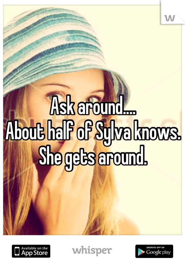 Ask around.... 
About half of Sylva knows. 
She gets around.