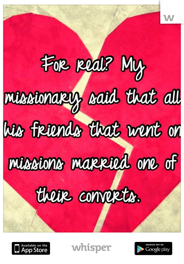For real? My missionary said that all his friends that went on missions married one of their converts. 