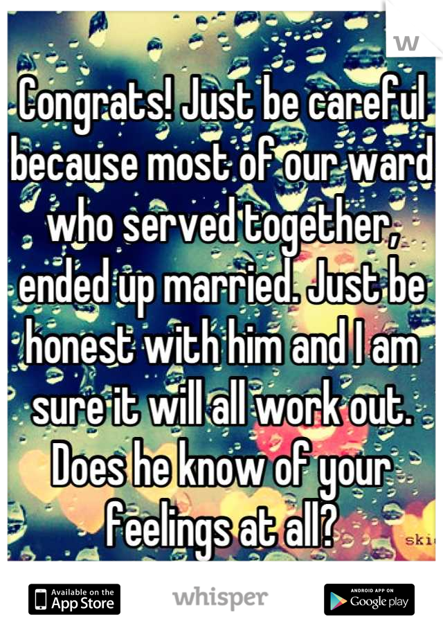 Congrats! Just be careful because most of our ward who served together, ended up married. Just be honest with him and I am sure it will all work out. Does he know of your feelings at all?