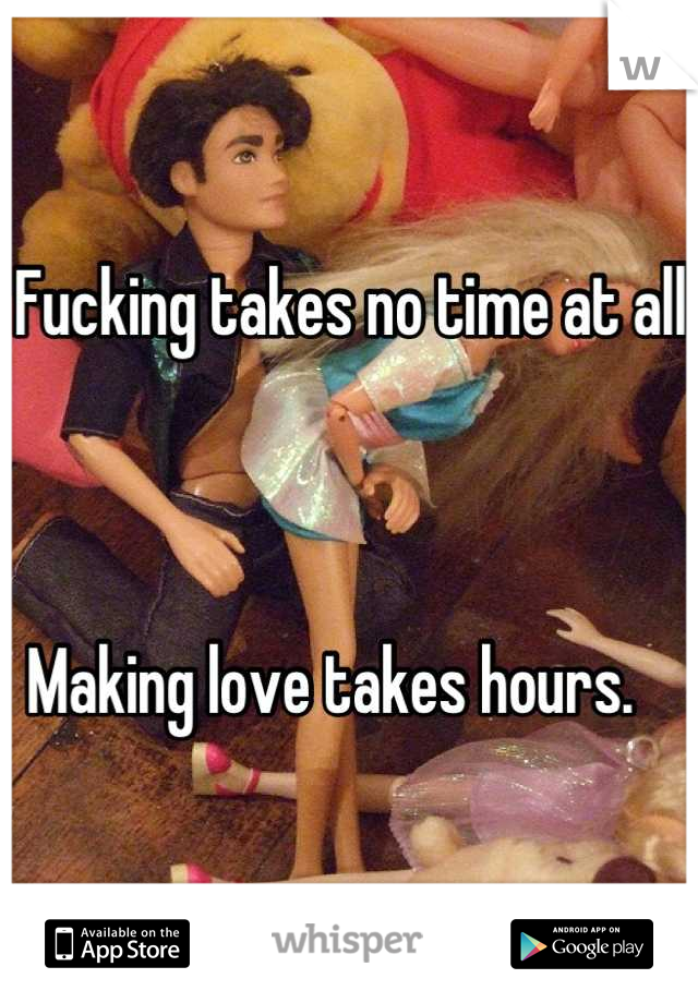 Fucking takes no time at all



Making love takes hours.   
