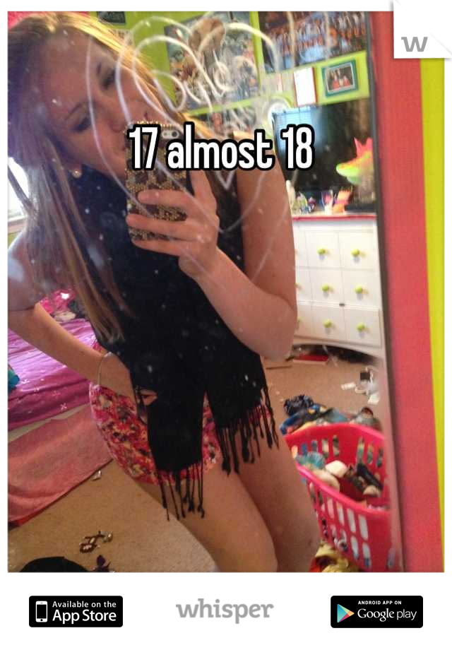 17 almost 18