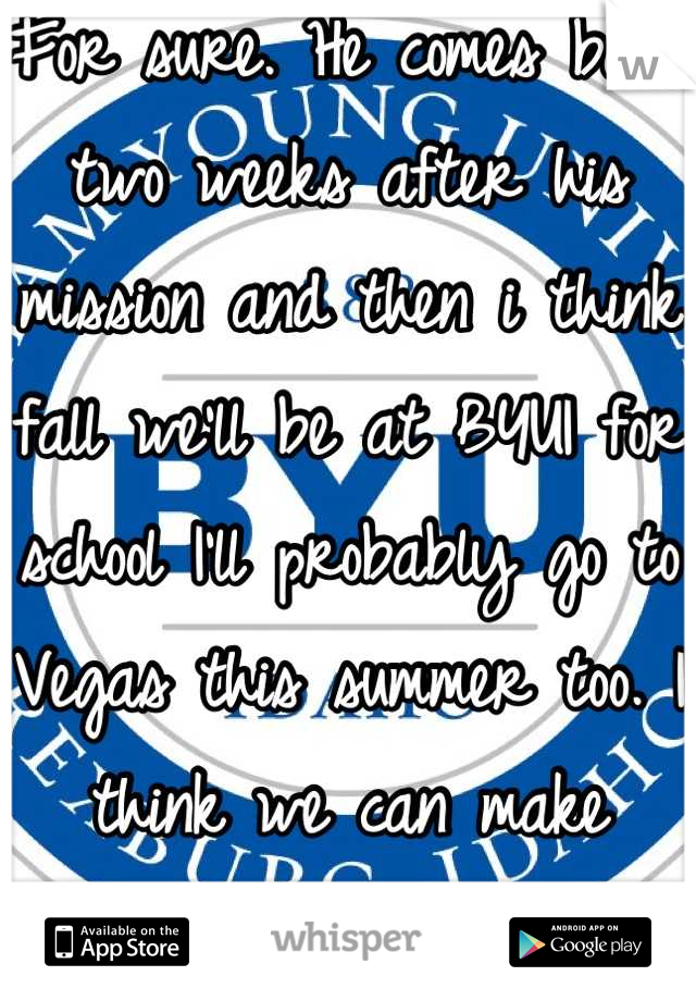 For sure. He comes back two weeks after his mission and then i think fall we'll be at BYUI for school I'll probably go to Vegas this summer too. I think we can make
It work if we really both want it.