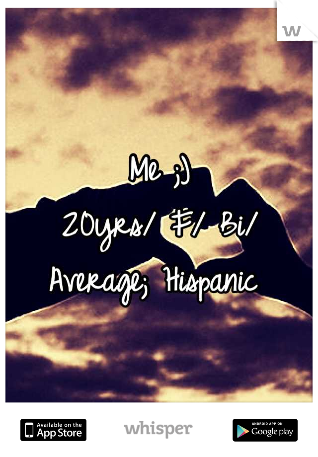 Me ;) 
20yrs/ F/ Bi/ Average; Hispanic 