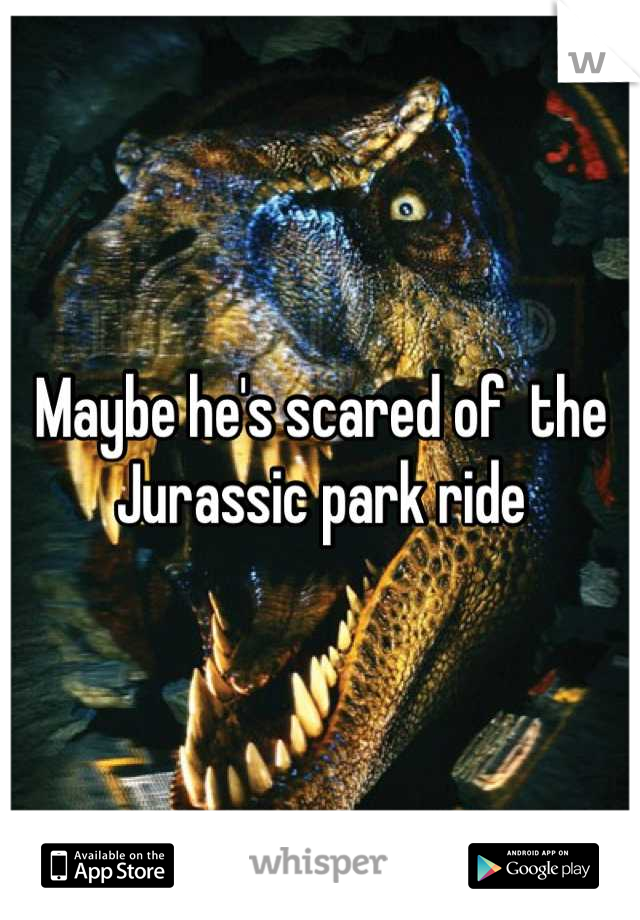 Maybe he's scared of  the Jurassic park ride