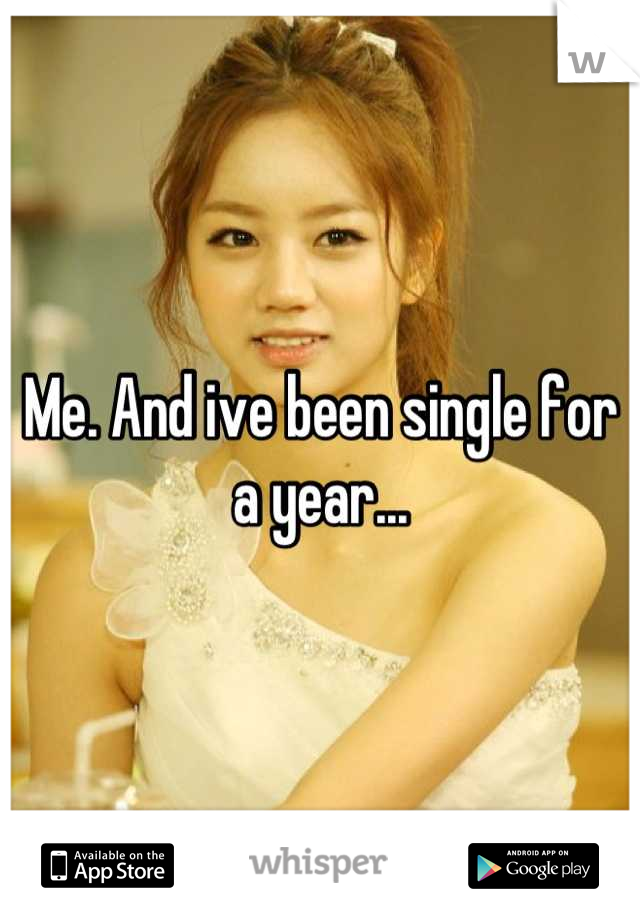 Me. And ive been single for a year...