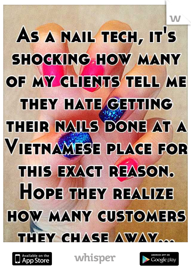As a nail tech, it's shocking how many of my clients tell me they hate getting their nails done at a Vietnamese place for this exact reason. Hope they realize how many customers they chase away...