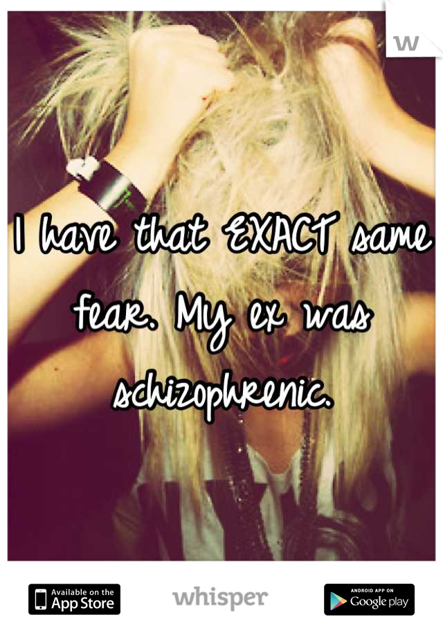 I have that EXACT same fear. My ex was schizophrenic.