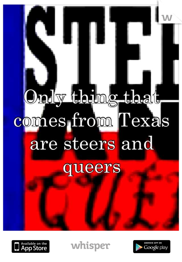 Only thing that comes from Texas are steers and queers