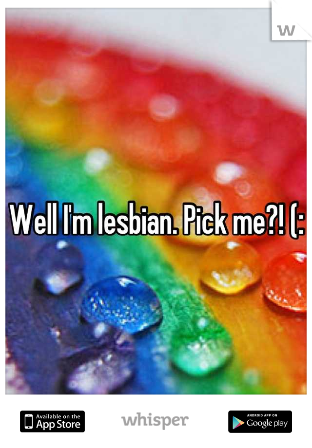 Well I'm lesbian. Pick me?! (: