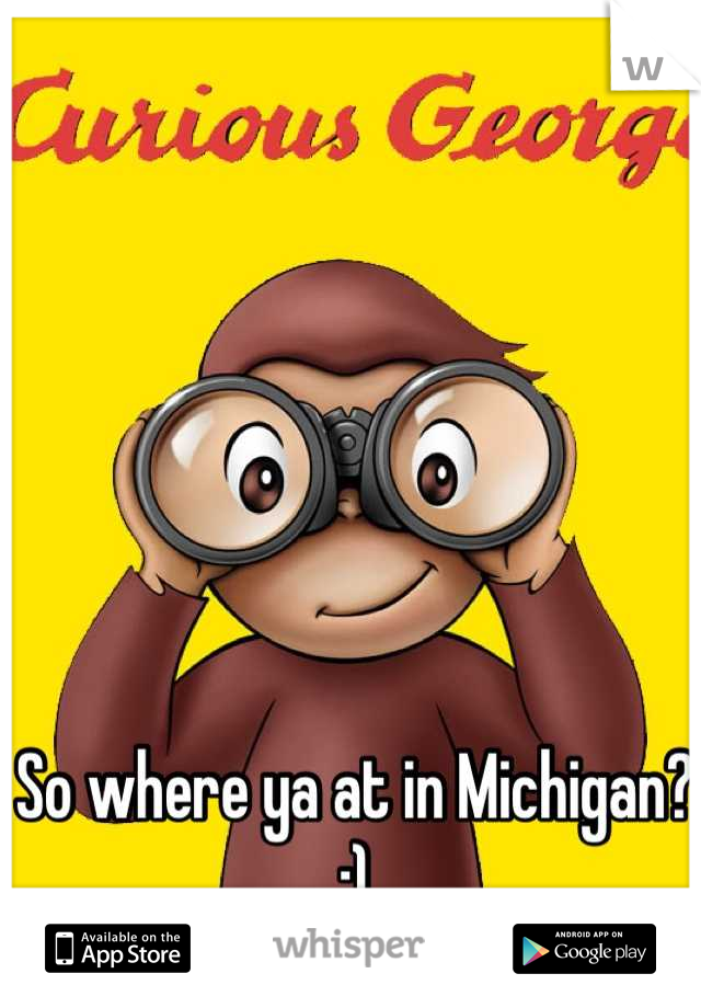 So where ya at in Michigan? ;)