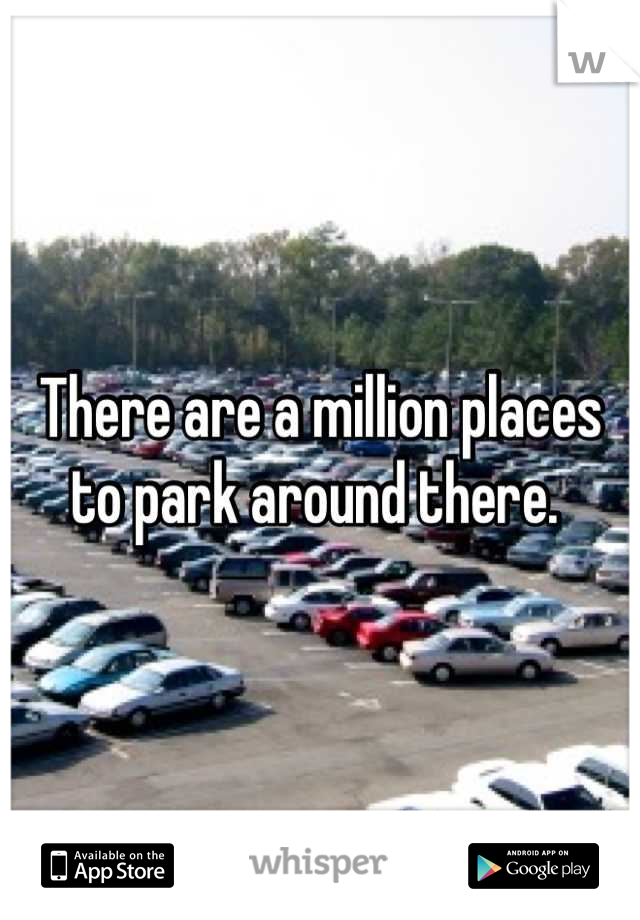 There are a million places to park around there. 