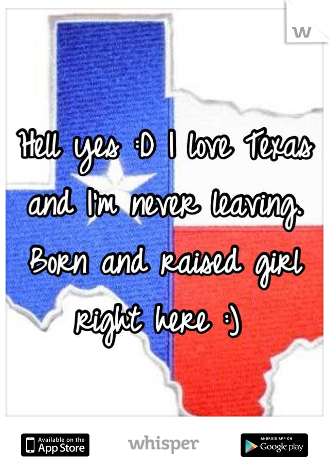 Hell yes :D I love Texas and I'm never leaving. Born and raised girl right here :) 