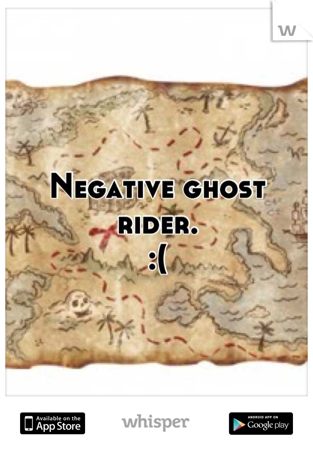 Negative ghost rider. 
:(