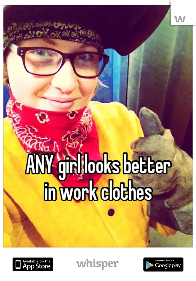 


ANY girl looks better 
in work clothes