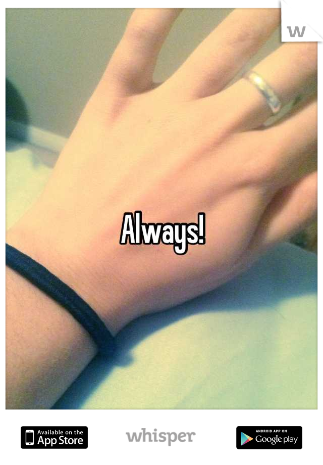 Always!