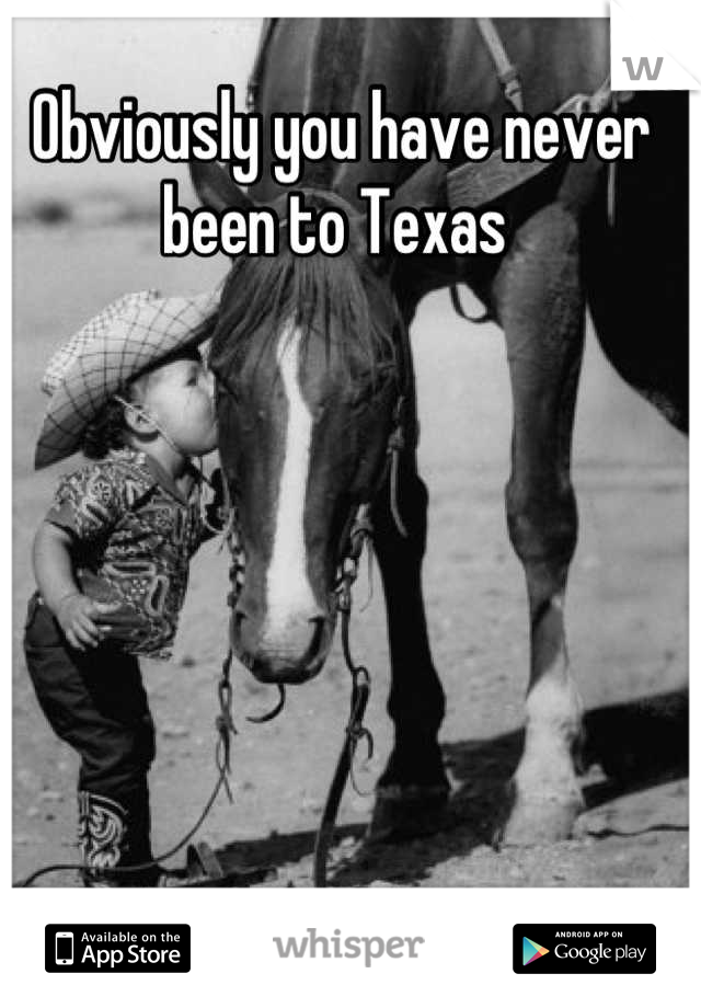 Obviously you have never been to Texas 